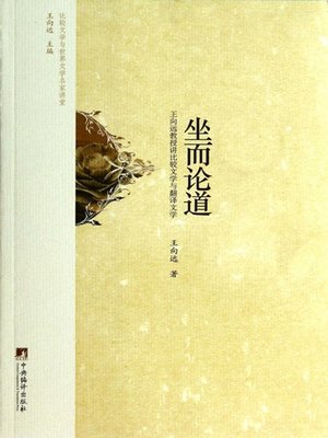 cover image of 坐而论道:王向远教授讲比较文学与翻译文学（Seating and Lecturing: Professor Wang Xiangyuan on Comparative Literature and Translation literature ）